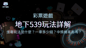 地下539玩法詳解：坐車玩法是什麼？一車多少錢？中獎機率高嗎？
