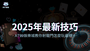 2025年最新射龍門技巧，AT99娛樂城教你最穩玩法！