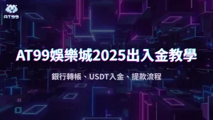 AT99娛樂城2025儲值出金教學:銀行轉帳、USDT入金、提款流程懶人包