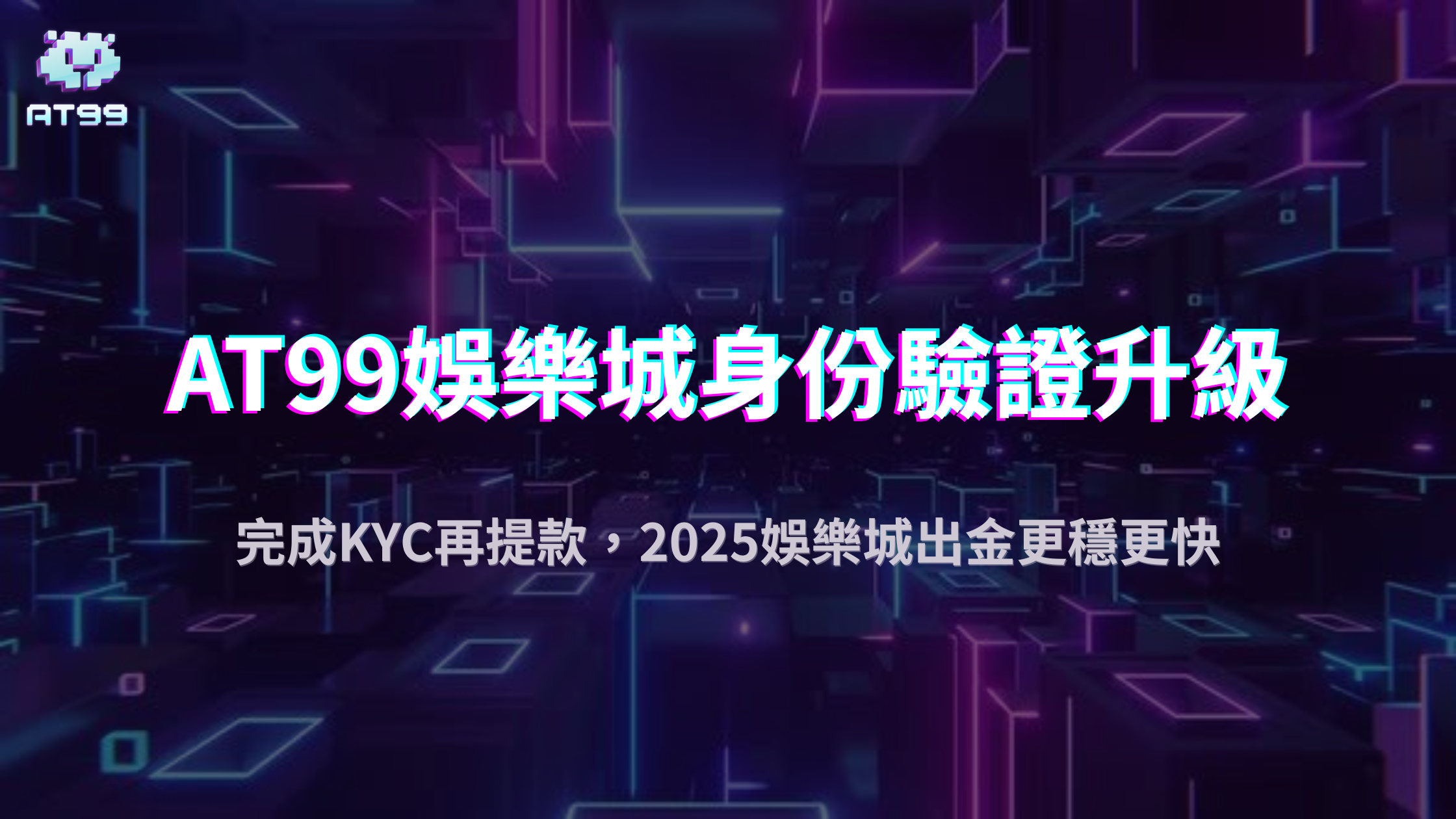 2025娛樂城身份驗證升級！AT99娛樂城教你一次搞懂KYC與提款成功關鍵