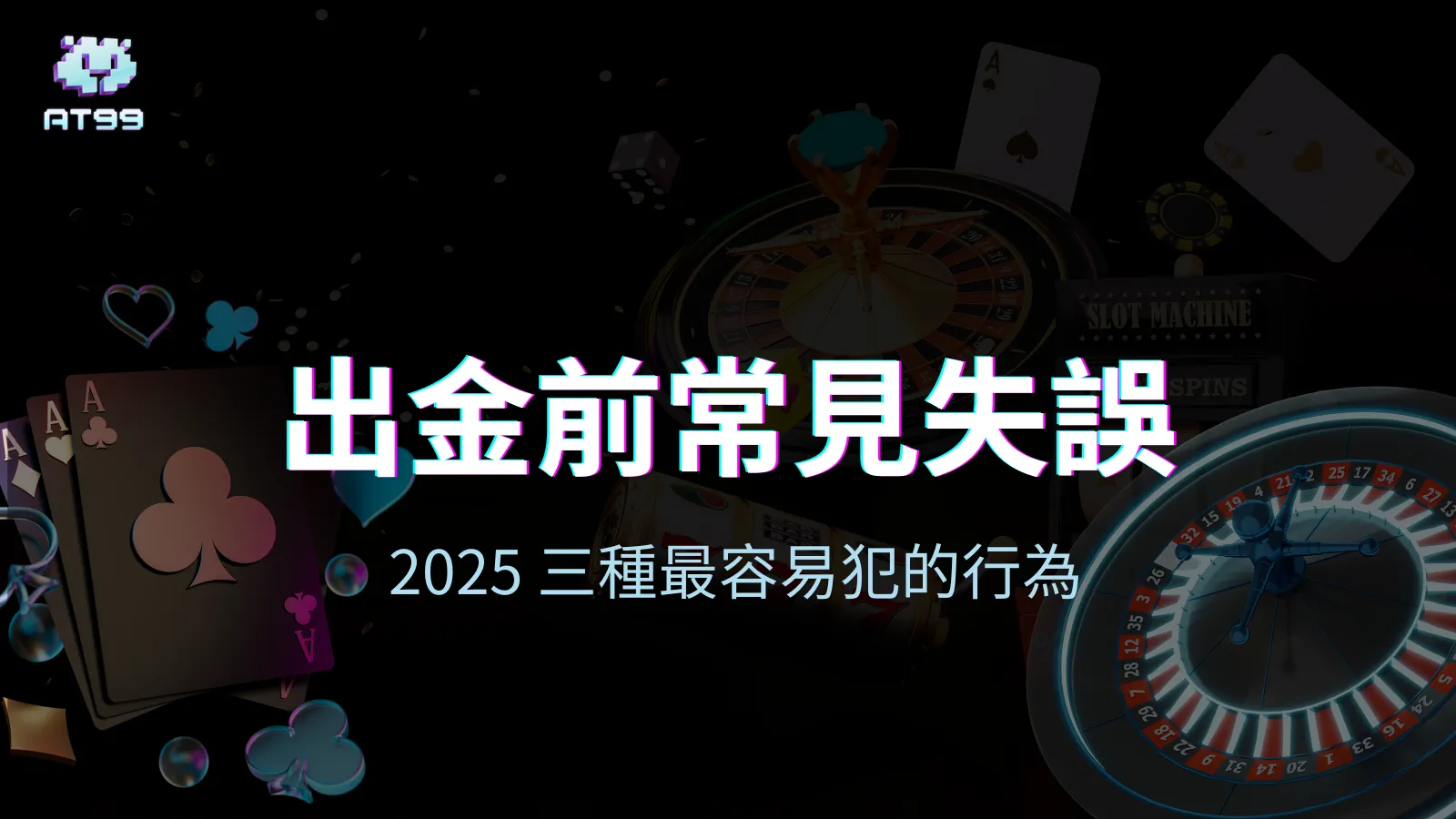 AT99娛樂城主圖，強調出金前常見錯誤與2025年三大誤區