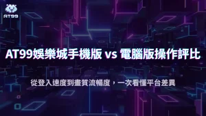 2025娛樂城手機版與電腦版差在哪？AT99娛樂城操作流暢度全面評測