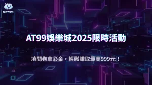 2025限時回饋開跑!AT99娛樂城問卷活動送你最高999元彩金!