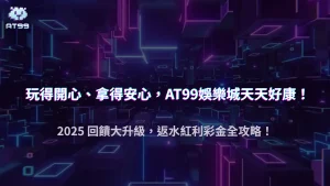AT99娛樂城 2025 回饋新制度：返水、紅利、彩金怎麼領最賺
