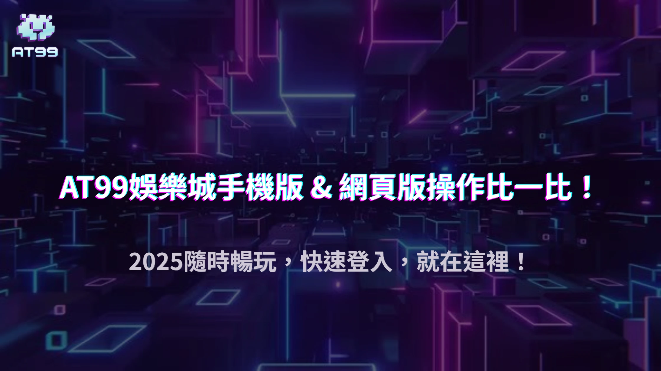 AT99娛樂城手機版與網頁版登入差異解析：2025 操作介面與功能比較
