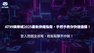 AT99娛樂城登入異常 2025 全指南｜常見錯誤與排解步驟