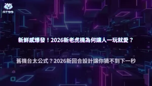AT99娛樂城2026老虎機為什麼有些人只玩新遊戲？新鮮感與回合設計關係分析