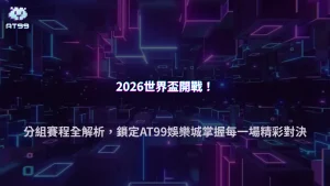 2026 FIFA世界盃完整攻略｜分組分析＋賽程整理，AT99娛樂城帶你搶先卡位熱門賽事
