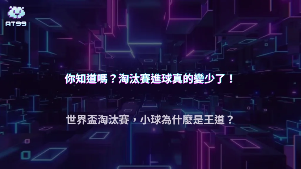 世界盃淘汰賽為什麼小球變多？2026 AT99娛樂城保守策略數據整理