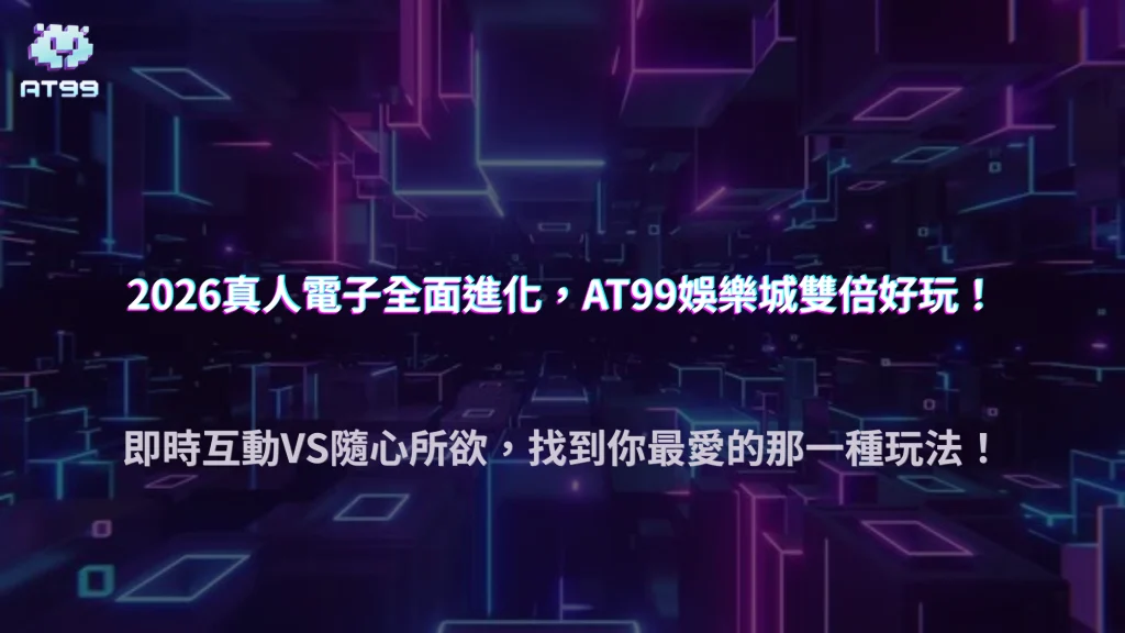 AT99娛樂城2026真人遊戲和電子遊戲各有哪些特色？完整差異分析