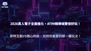 AT99娛樂城2026真人遊戲和電子遊戲各有哪些特色？完整差異分析
