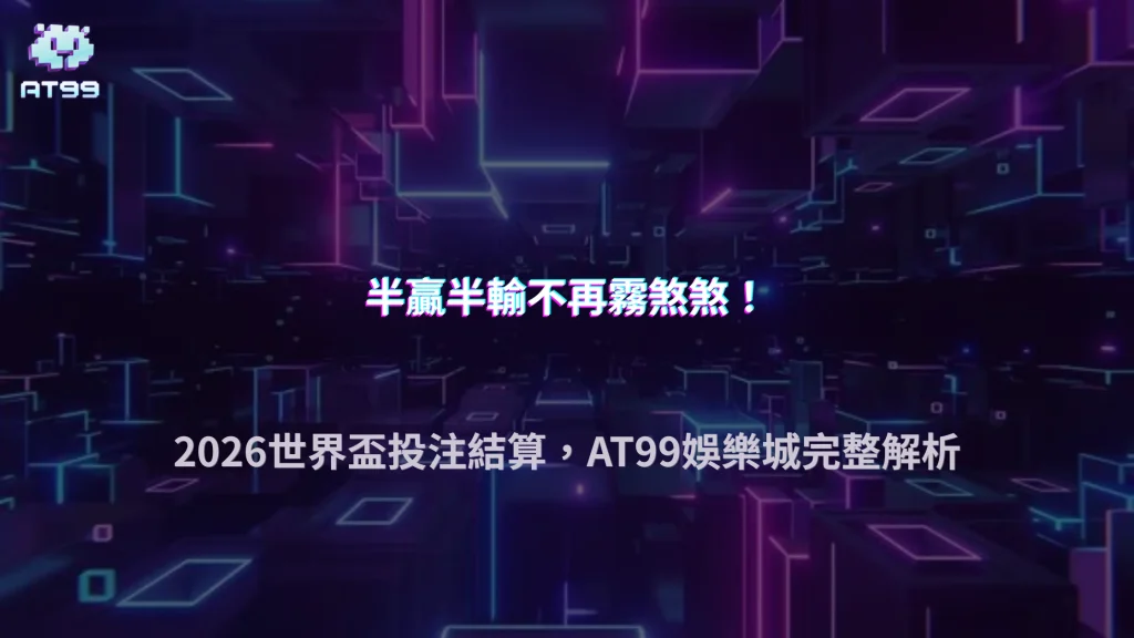 世界盃常見「半贏半輸」盤怎麼算？2026 AT99娛樂城下注結算方式完整解析