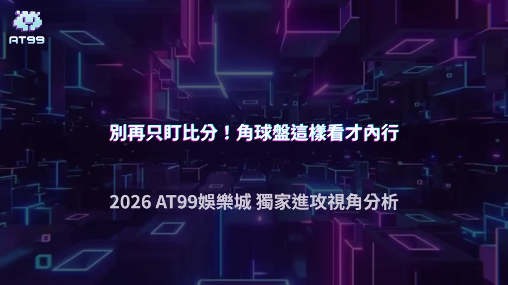 足球角球盤怎麼看才不會只盯比分？2026 AT99娛樂城從球隊進攻方式分析角球數