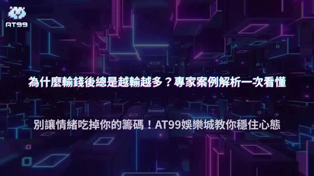 輸錢後最常做錯的三件事是什麼？AT99娛樂城用案例解析避免擴大損失