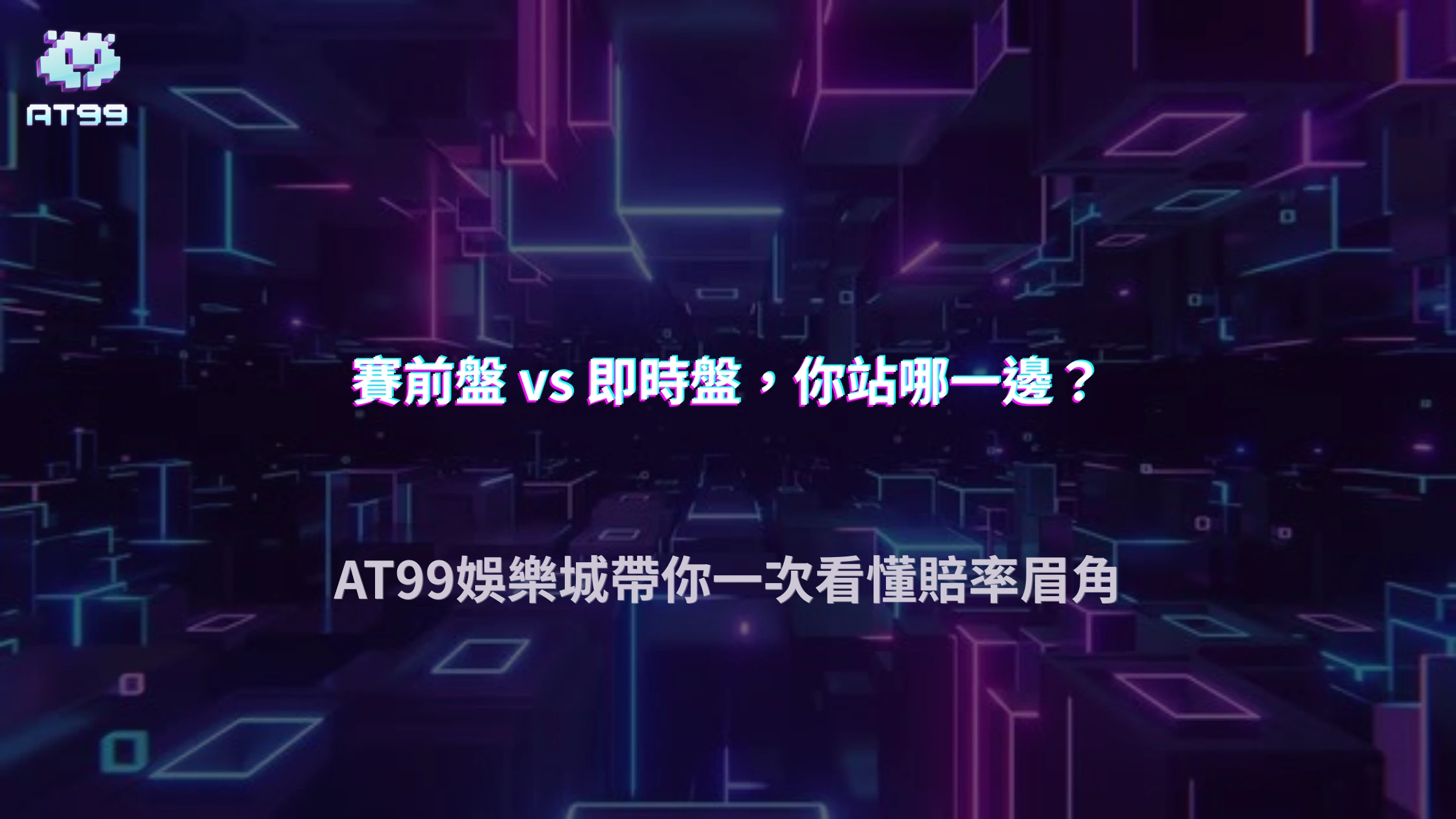 即時盤和賽前盤差在哪？2026 AT99娛樂城帶你解析賠率、盤口與投注判斷差異
