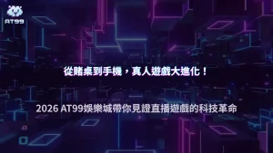真人遊戲怎麼從實體走向線上？2026 AT99娛樂城解析直播遊戲與科技化發展