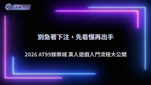 第一次接觸真人遊戲很緊張？2026 AT99娛樂城整理從旁觀、熟悉介面到正式操作的流程