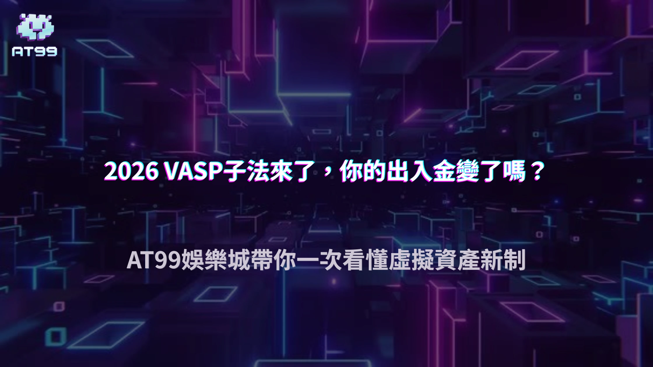 2026台灣VASP新法進入子法階段，虛擬資產出入金可能有哪些變化？AT99娛樂城整理